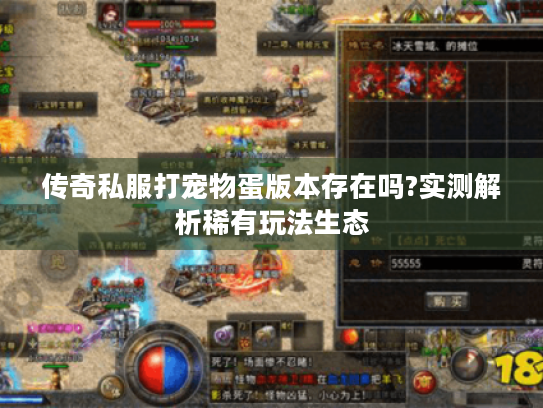 传奇私服打宠物蛋版本存在吗?实测解析稀有玩法生态 传奇私服打宠物蛋版本存在吗?实测解析稀有玩法生态