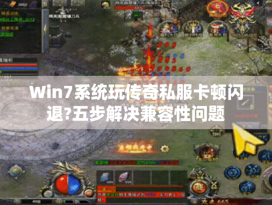 Win7系统玩传奇私服卡顿闪退?五步解决兼容性问题 Win7系统玩传奇私服卡顿闪退?五步解决兼容性问题