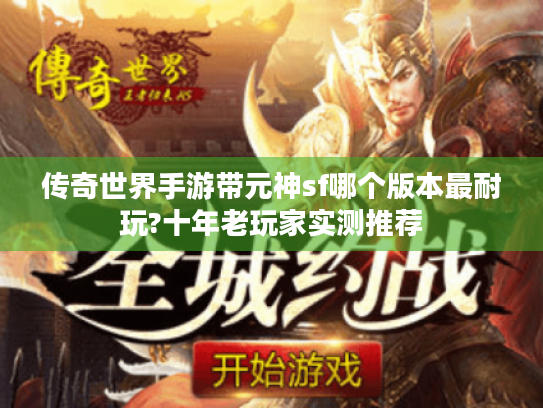 传奇世界手游带元神sf哪个版本最耐玩?十年老玩家实测推荐 传奇世界手游带元神sf哪个版本最耐玩?十年老玩家实测推荐