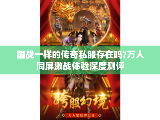 国战一样的传奇私服存在吗?万人同屏激战体验深度测评 国战一样的传奇私服存在吗?万人同屏激战体验深度测评
