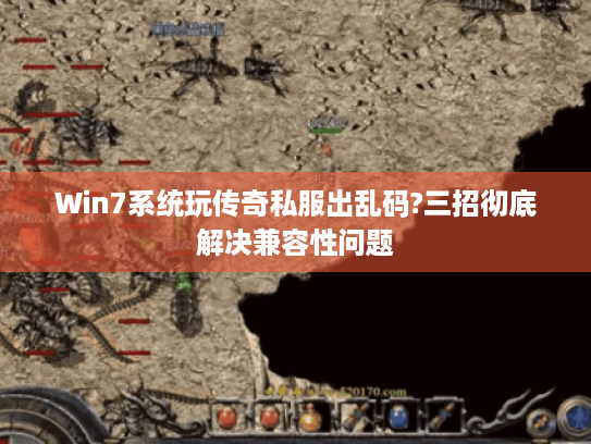 Win7系统玩传奇私服出乱码?三招彻底解决兼容性问题 Win7系统玩传奇私服出乱码?三招彻底解决兼容性问题