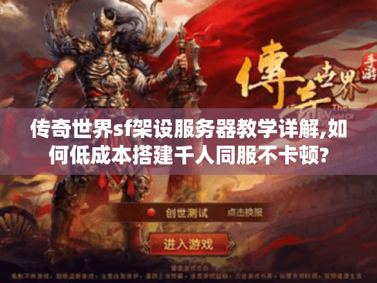 传奇世界sf架设服务器教学详解,如何低成本搭建千人同服不卡顿? 传奇世界sf架设服务器教学详解,如何低成本搭建千人同服不卡顿?