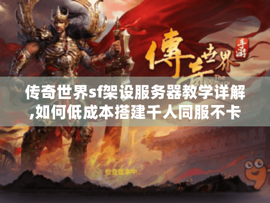 传奇世界sf架设服务器教学详解,如何低成本搭建千人同服不卡顿? 传奇世界sf架设服务器教学详解,如何低成本搭建千人同服不卡顿?