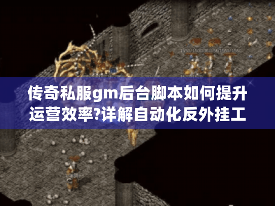 传奇私服gm后台脚本如何提升运营效率?详解自动化反外挂工具 传奇私服gm后台脚本如何提升运营效率?详解自动化反外挂工具