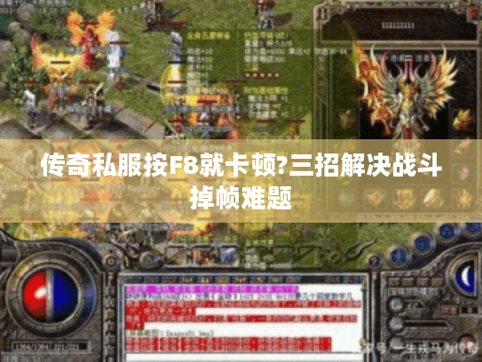 传奇私服按F8就卡顿?三招解决战斗掉帧难题 传奇私服按F8就卡顿?三招解决战斗掉帧难题