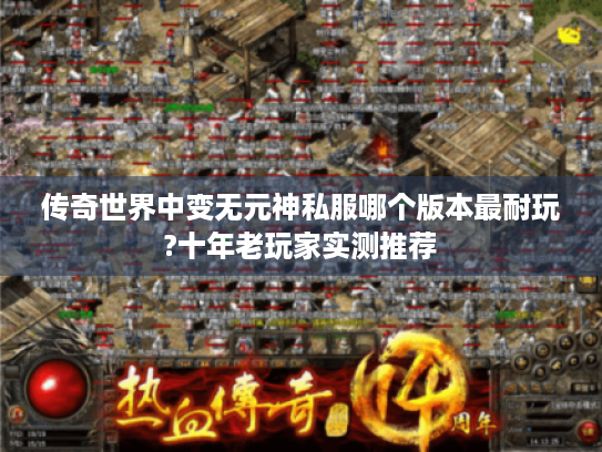 传奇世界中变无元神私服哪个版本最耐玩?十年老玩家实测推荐 传奇世界中变无元神私服哪个版本最耐玩?十年老玩家实测推荐