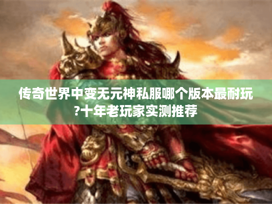 传奇世界中变无元神私服哪个版本最耐玩?十年老玩家实测推荐 传奇世界中变无元神私服哪个版本最耐玩?十年老玩家实测推荐