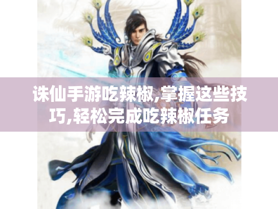诛仙手游吃辣椒,掌握这些技巧,轻松完成吃辣椒任务 诛仙手游吃辣椒,掌握这些技巧,轻松完成吃辣椒任务