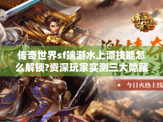 传奇世界sf端游水上漂技能怎么解锁?资深玩家实测三大隐藏机制 传奇世界sf端游水上漂技能怎么解锁?资深玩家实测三大隐藏机制