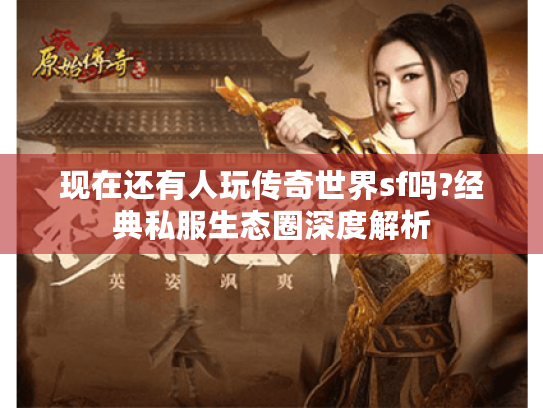 现在还有人玩传奇世界sf吗?经典私服生态圈深度解析