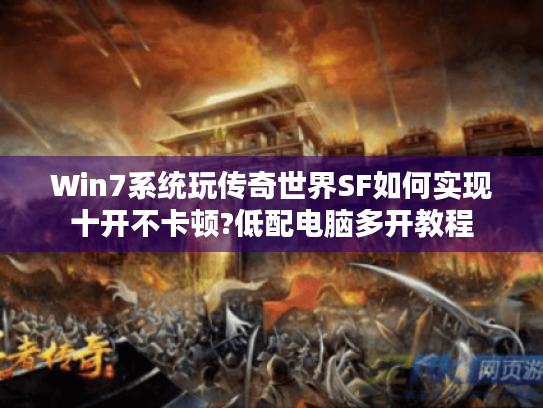 Win7系统玩传奇世界SF如何实现十开不卡顿?低配电脑多开教程 Win7系统玩传奇世界SF如何实现十开不卡顿?低配电脑多开教程