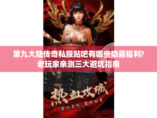第九大陆传奇私服贴吧有哪些隐藏福利?老玩家亲测三大避坑指南