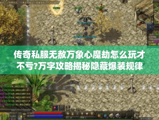 传奇私服无赦万象心魔劫怎么玩才不亏?万字攻略揭秘隐藏爆装规律 传奇私服无赦万象心魔劫怎么玩才不亏?万字攻略揭秘隐藏爆装规律