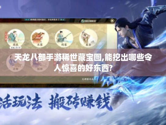 天龙八部手游稀世藏宝图,能挖出哪些令人惊喜的好东西? 天龙八部手游稀世藏宝图,能挖出哪些令人惊喜的好东西?