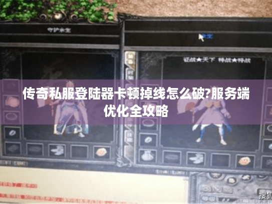 传奇私服登陆器卡顿掉线怎么破?服务端优化全攻略 传奇私服登陆器卡顿掉线怎么破?服务端优化全攻略