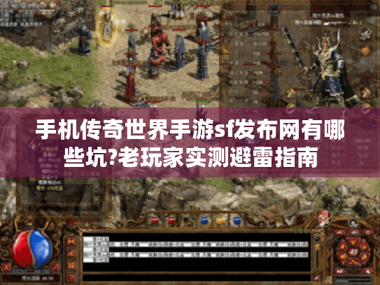 手机传奇世界手游sf发布网有哪些坑?老玩家实测避雷指南 手机传奇世界手游sf发布网有哪些坑?老玩家实测避雷指南