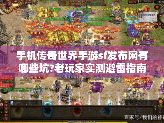 手机传奇世界手游sf发布网有哪些坑?老玩家实测避雷指南 手机传奇世界手游sf发布网有哪些坑?老玩家实测避雷指南