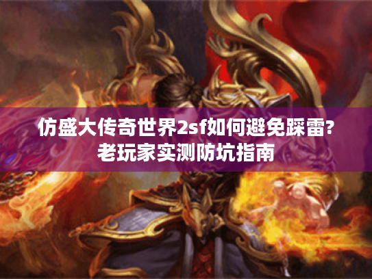 仿盛大传奇世界2sf如何避免踩雷?老玩家实测防坑指南 仿盛大传奇世界2sf如何避免踩雷?老玩家实测防坑指南