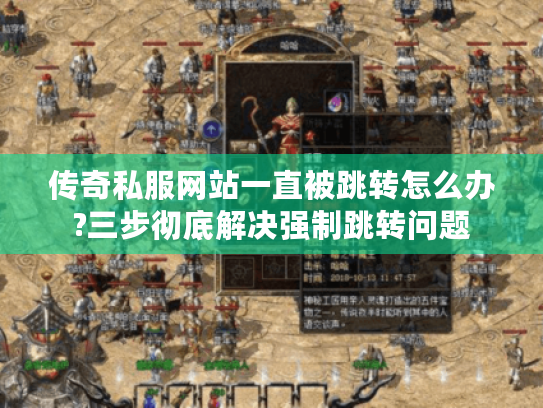 传奇私服网站一直被跳转怎么办?三步彻底解决强制跳转问题 传奇私服网站一直被跳转怎么办?三步彻底解决强制跳转问题