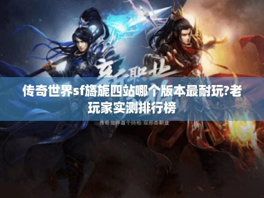 传奇世界sf旖旎四站哪个版本最耐玩?老玩家实测排行榜
