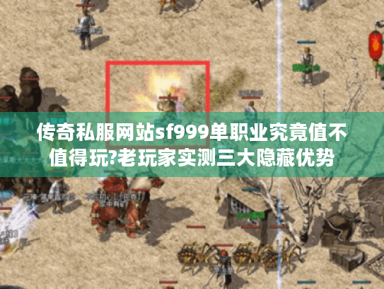 传奇私服网站sf999单职业究竟值不值得玩?老玩家实测三大隐藏优势 传奇私服网站sf999单职业究竟值不值得玩?老玩家实测三大隐藏优势