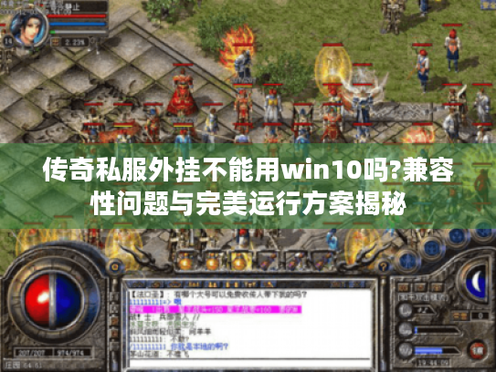 传奇私服外挂不能用win10吗?兼容性问题与完美运行方案揭秘 传奇私服外挂不能用win10吗?兼容性问题与完美运行方案揭秘