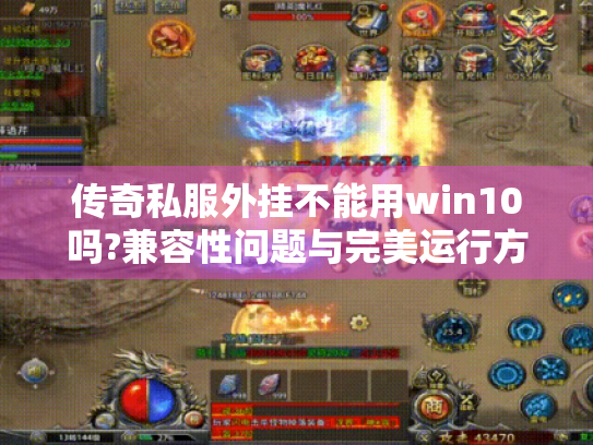 传奇私服外挂不能用win10吗?兼容性问题与完美运行方案揭秘 传奇私服外挂不能用win10吗?兼容性问题与完美运行方案揭秘