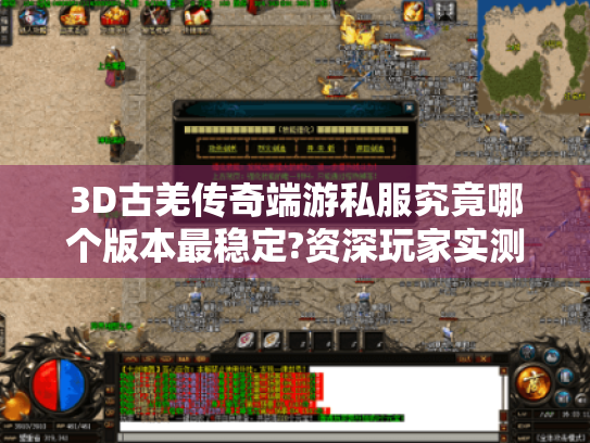 3D古羌传奇端游私服究竟哪个版本最稳定?资深玩家实测推荐 3D古羌传奇端游私服究竟哪个版本最稳定?资深玩家实测推荐