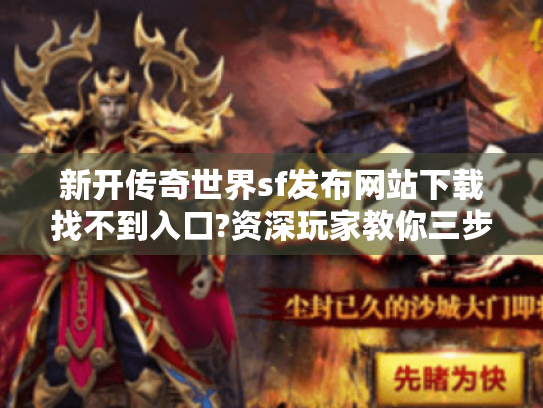 新开传奇世界sf发布网站下载找不到入口?资深玩家教你三步避坑 新开传奇世界sf发布网站下载找不到入口?资深玩家教你三步避坑