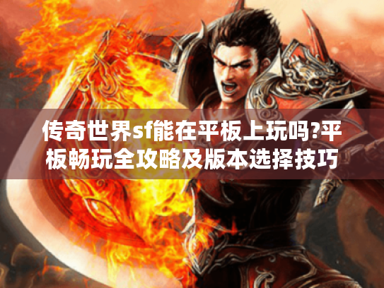 传奇世界sf能在平板上玩吗?平板畅玩全攻略及版本选择技巧