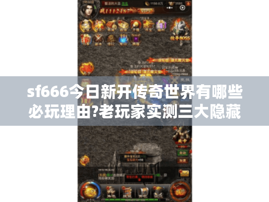 sf666今日新开传奇世界有哪些必玩理由?老玩家实测三大隐藏福利