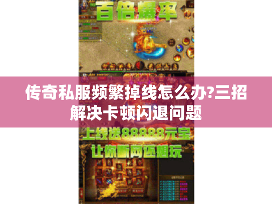 传奇私服频繁掉线怎么办?三招解决卡顿闪退问题