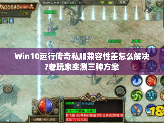 Win10运行传奇私服兼容性差怎么解决?老玩家实测三种方案