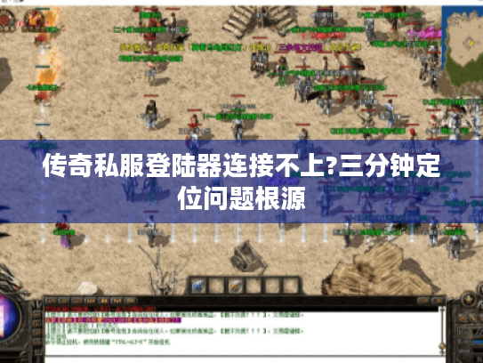 传奇私服登陆器连接不上?三分钟定位问题根源