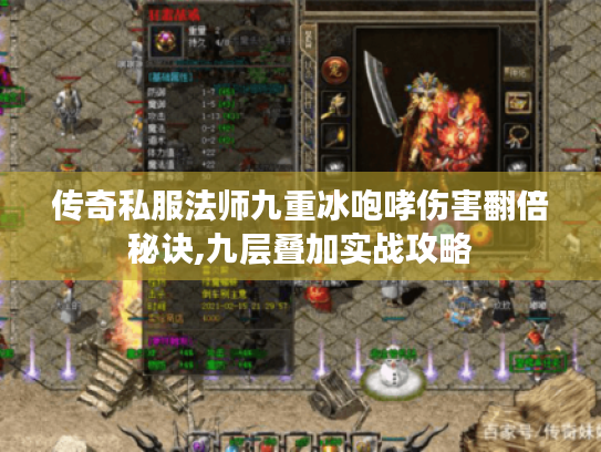 传奇私服法师九重冰咆哮伤害翻倍秘诀,九层叠加实战攻略 传奇私服法师九重冰咆哮伤害翻倍秘诀,九层叠加实战攻略