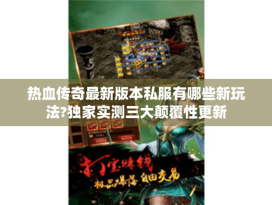 热血传奇最新版本私服有哪些新玩法?独家实测三大颠覆性更新 热血传奇最新版本私服有哪些新玩法?独家实测三大颠覆性更新