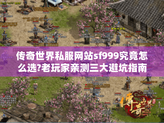 传奇世界私服网站sf999究竟怎么选?老玩家亲测三大避坑指南 传奇世界私服网站sf999究竟怎么选?老玩家亲测三大避坑指南
