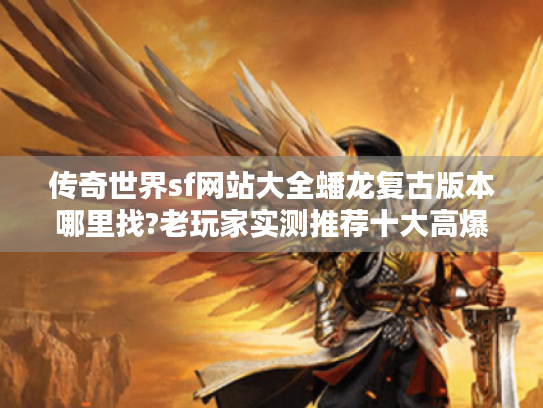 传奇世界sf网站大全蟠龙复古版本哪里找?老玩家实测推荐十大高爆版 传奇世界sf网站大全蟠龙复古版本哪里找?老玩家实测推荐十大高爆版