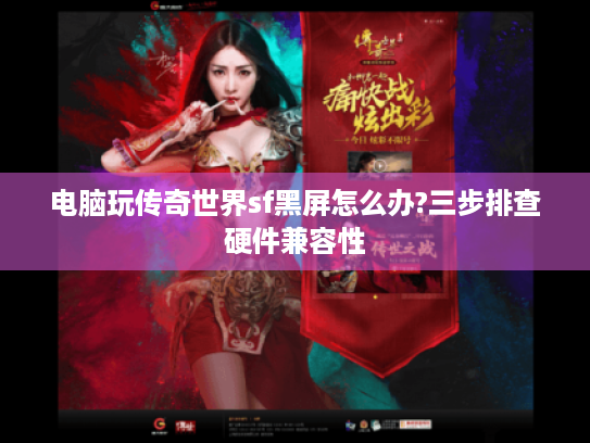 电脑玩传奇世界sf黑屏怎么办?三步排查硬件兼容性 电脑玩传奇世界sf黑屏怎么办?三步排查硬件兼容性