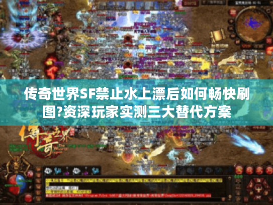 传奇世界SF禁止水上漂后如何畅快刷图?资深玩家实测三大替代方案 传奇世界SF禁止水上漂后如何畅快刷图?资深玩家实测三大替代方案