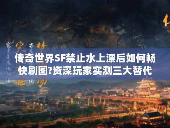 传奇世界SF禁止水上漂后如何畅快刷图?资深玩家实测三大替代方案 传奇世界SF禁止水上漂后如何畅快刷图?资深玩家实测三大替代方案