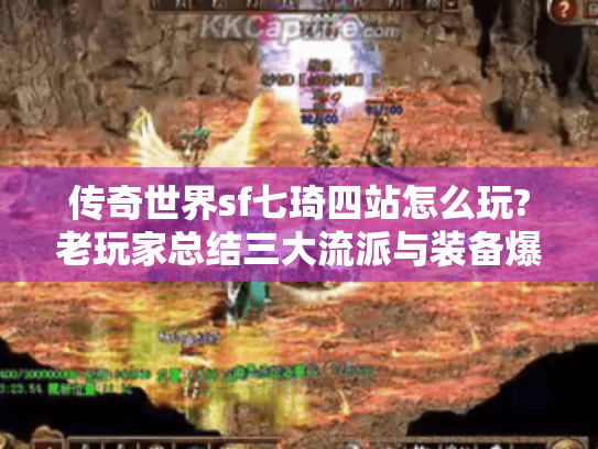 传奇世界sf七琦四站怎么玩?老玩家总结三大流派与装备爆率实测 传奇世界sf七琦四站怎么玩?老玩家总结三大流派与装备爆率实测