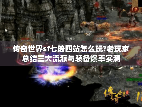 传奇世界sf七琦四站怎么玩?老玩家总结三大流派与装备爆率实测 传奇世界sf七琦四站怎么玩?老玩家总结三大流派与装备爆率实测