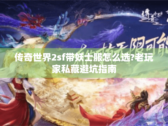 传奇世界2sf带妖士服怎么选?老玩家私藏避坑指南