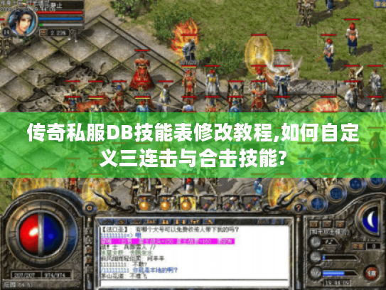 传奇私服DB技能表修改教程,如何自定义三连击与合击技能? 传奇私服DB技能表修改教程,如何自定义三连击与合击技能?