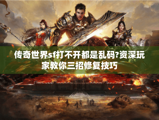 传奇世界sf打不开都是乱码?资深玩家教你三招修复技巧 传奇世界sf打不开都是乱码?资深玩家教你三招修复技巧
