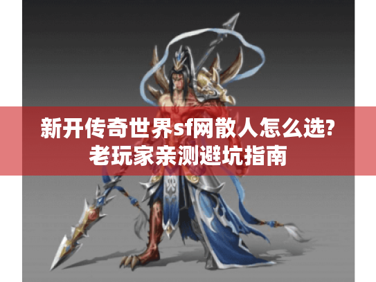 新开传奇世界sf网散人怎么选?老玩家亲测避坑指南 新开传奇世界sf网散人怎么选?老玩家亲测避坑指南