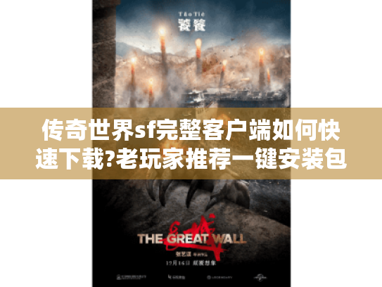 传奇世界sf完整客户端如何快速下载?老玩家推荐一键安装包与免更新版本 传奇世界sf完整客户端如何快速下载?老玩家推荐一键安装包与免更新版本