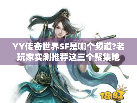 YY传奇世界SF是哪个频道?老玩家实测推荐这三个聚集地