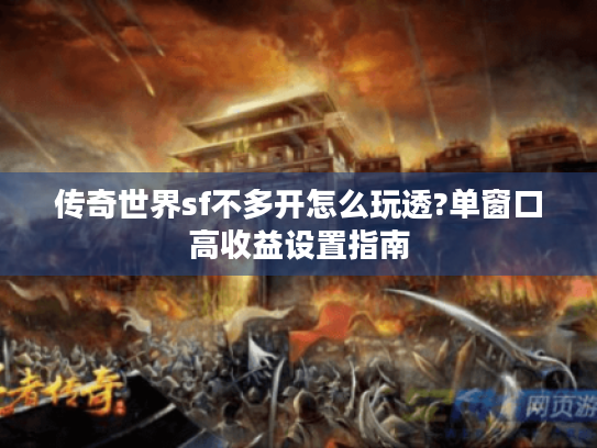 传奇世界sf不多开怎么玩透?单窗口高收益设置指南 传奇世界sf不多开怎么玩透?单窗口高收益设置指南